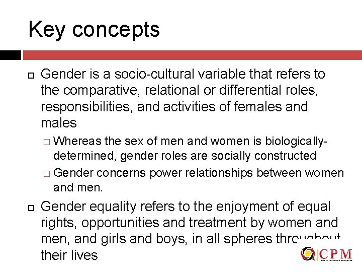Key concepts Gender is a socio-cultural variable that refers to the comparative, relational or