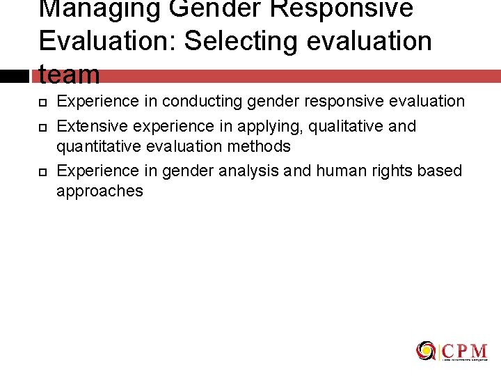 Managing Gender Responsive Evaluation: Selecting evaluation team Experience in conducting gender responsive evaluation Extensive