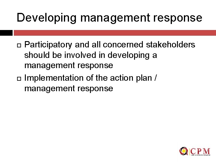 Developing management response Participatory and all concerned stakeholders should be involved in developing a