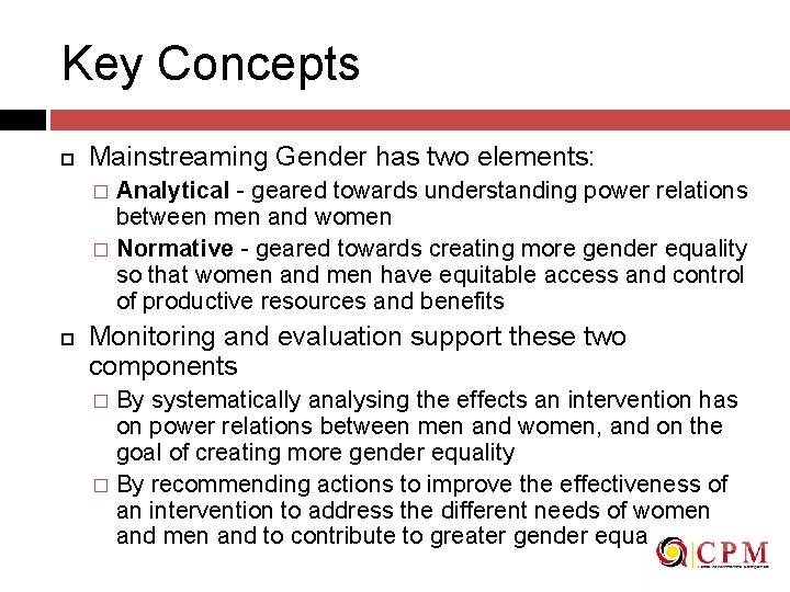 Key Concepts Mainstreaming Gender has two elements: Analytical - geared towards understanding power relations