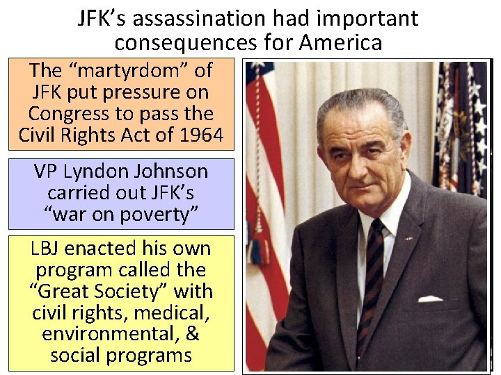 JFK’s assassination had important consequences for America The “martyrdom” of JFK put pressure on