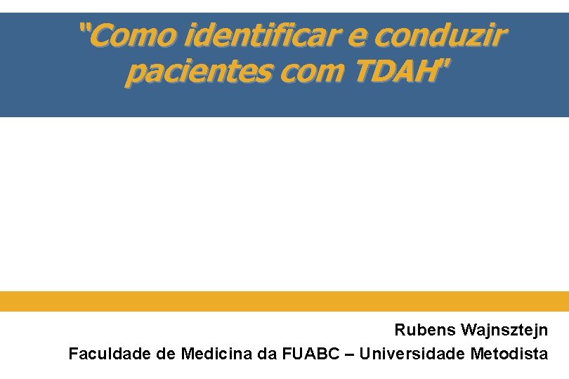 “Como identificar e conduzir pacientes com TDAH” Rubens Wajnsztejn Faculdade de Medicina da FUABC