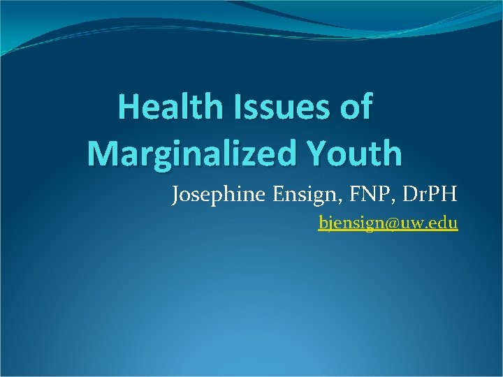 Health Issues of Marginalized Youth Josephine Ensign, FNP, Dr. PH bjensign@uw. edu 