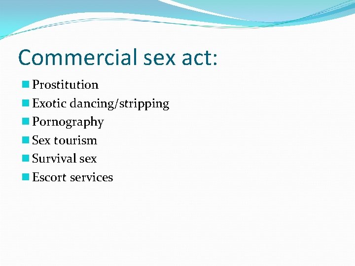 Commercial sex act: n Prostitution n Exotic dancing/stripping n Pornography n Sex tourism n