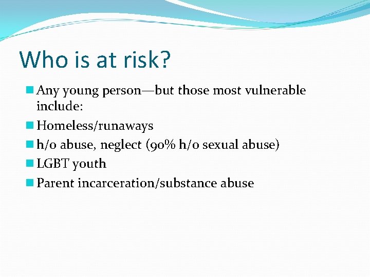 Who is at risk? n Any young person—but those most vulnerable include: n Homeless/runaways