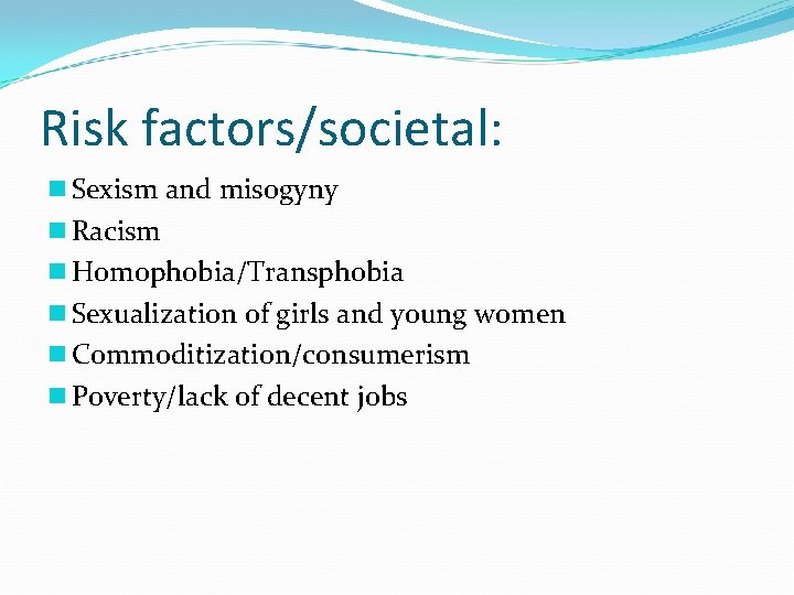 Risk factors/societal: n Sexism and misogyny n Racism n Homophobia/Transphobia n Sexualization of girls