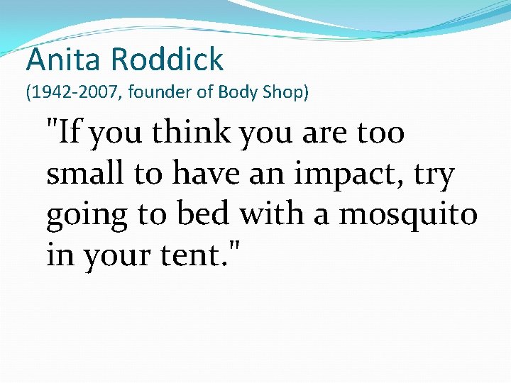 Anita Roddick (1942 -2007, founder of Body Shop) "If you think you are too