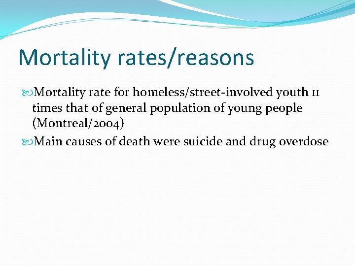 Mortality rates/reasons Mortality rate for homeless/street-involved youth 11 times that of general population of