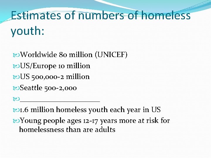 Estimates of numbers of homeless youth: Worldwide 80 million (UNICEF) US/Europe 10 million US