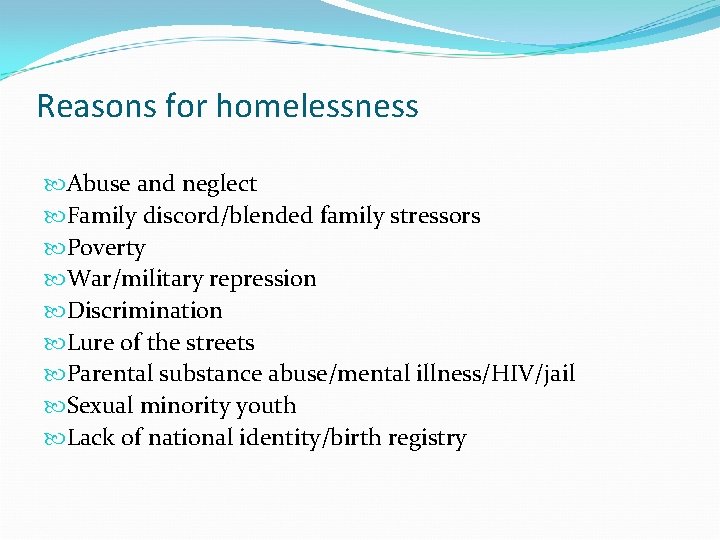 Reasons for homelessness Abuse and neglect Family discord/blended family stressors Poverty War/military repression Discrimination