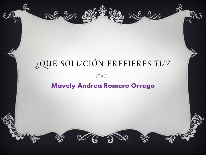 ¿QUE SOLUCIÓN PREFIERES TU? Mavely Andrea Romero Orrego 