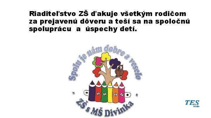 Riaditeľstvo ZŠ ďakuje všetkým rodičom za prejavenú dôveru a teší sa na spoločnú spoluprácu Riaditeľstvo ZŠ ďakuje všetkým rodičom za prejavenú dôveru a teší sa na spoločnú spoluprácu