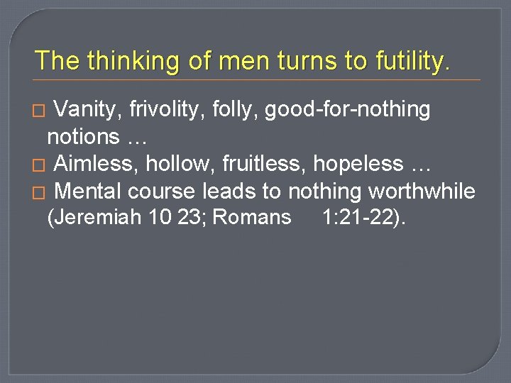 The thinking of men turns to futility. Vanity, frivolity, folly, good-for-nothing notions … �