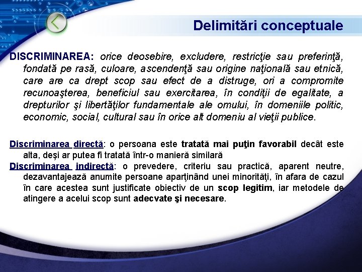 Delimitări conceptuale DISCRIMINAREA: orice deosebire, excludere, restricţie sau preferinţă, fondată pe rasă, culoare, ascendenţă