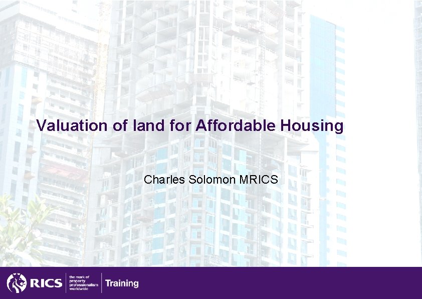 Valuation of land for Affordable Housing Charles Solomon MRICS 