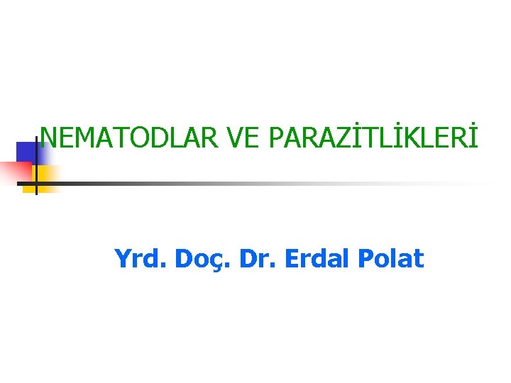 NEMATODLAR VE PARAZİTLİKLERİ Yrd. Doç. Dr. Erdal Polat 