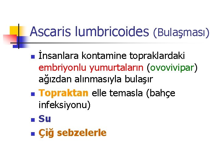 Ascaris lumbricoides (Bulaşması) İnsanlara kontamine topraklardaki embriyonlu yumurtaların (ovovivipar) ağızdan alınmasıyla bulaşır n Topraktan