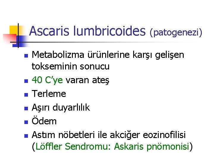Ascaris lumbricoides (patogenezi) n n n Metabolizma ürünlerine karşı gelişen tokseminin sonucu 40 C’ye