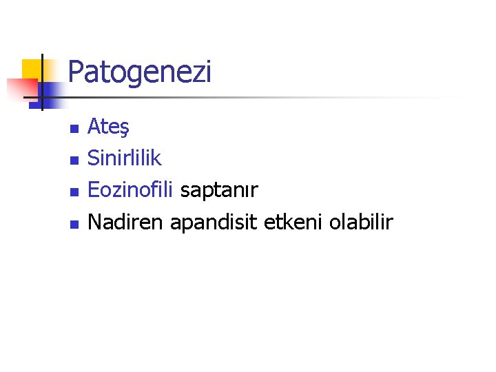 Patogenezi n n Ateş Sinirlilik Eozinofili saptanır Nadiren apandisit etkeni olabilir 
