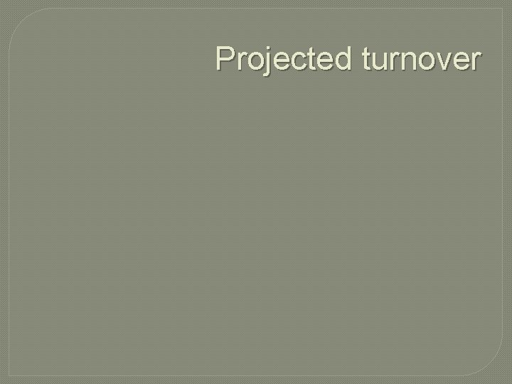 Projected turnover 