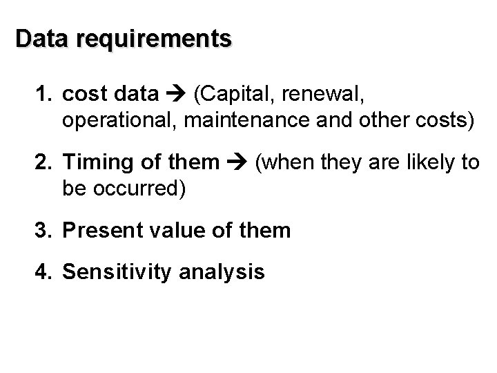 Data requirements 1. cost data (Capital, renewal, operational, maintenance and other costs) 2. Timing