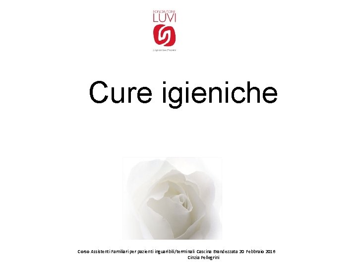 Cure igieniche Corso Assistenti Familiari per pazienti inguaribili/terminali Cascina Brandezzata 20 Febbraio 2016 Cinzia