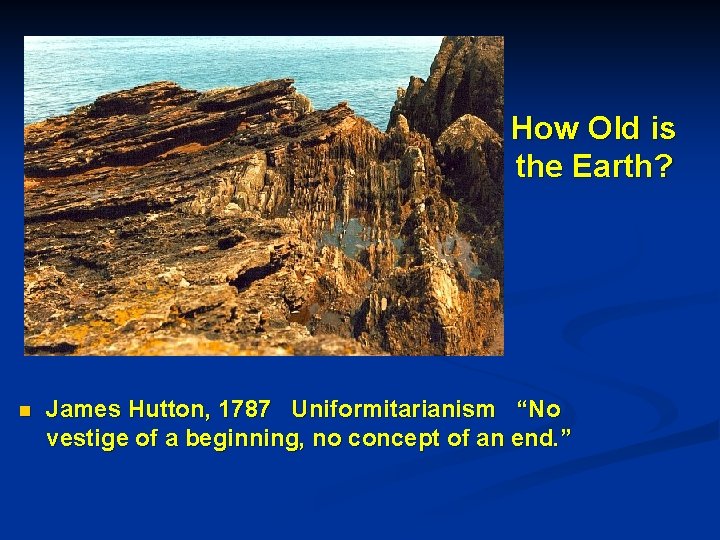 How Old is the Earth? n James Hutton, 1787 Uniformitarianism “No vestige of a