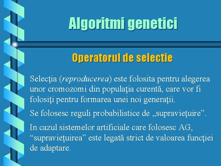 Algoritmi genetici Operatorul de selectie Selecţia (reproducerea) este folosita pentru alegerea unor cromozomi din