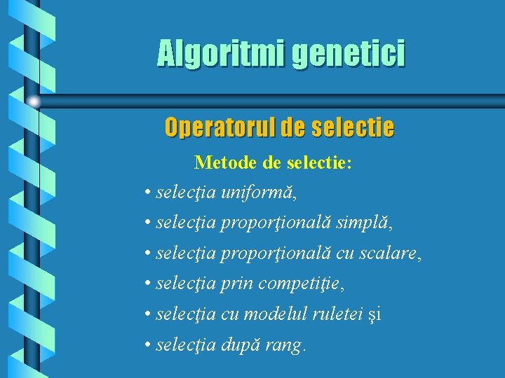 Algoritmi genetici Operatorul de selectie Metode de selectie: • selecţia uniformă, • selecţia proporţională