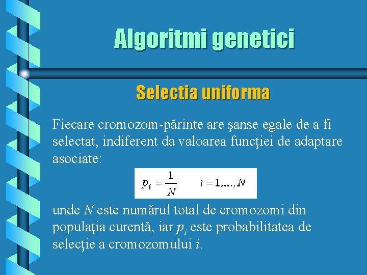 Algoritmi genetici Selectia uniforma Fiecare cromozom-părinte are şanse egale de a fi selectat, indiferent