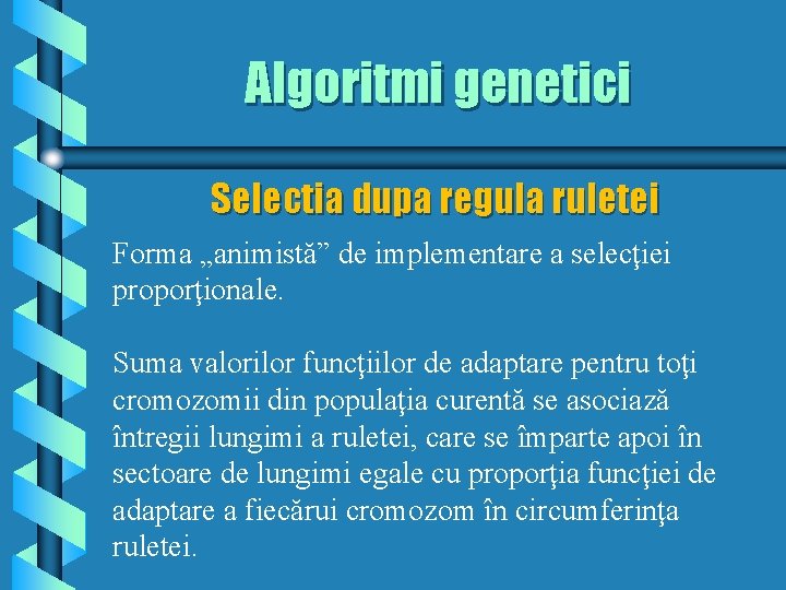 Algoritmi genetici Selectia dupa regula ruletei Forma „animistă” de implementare a selecţiei proporţionale. Suma