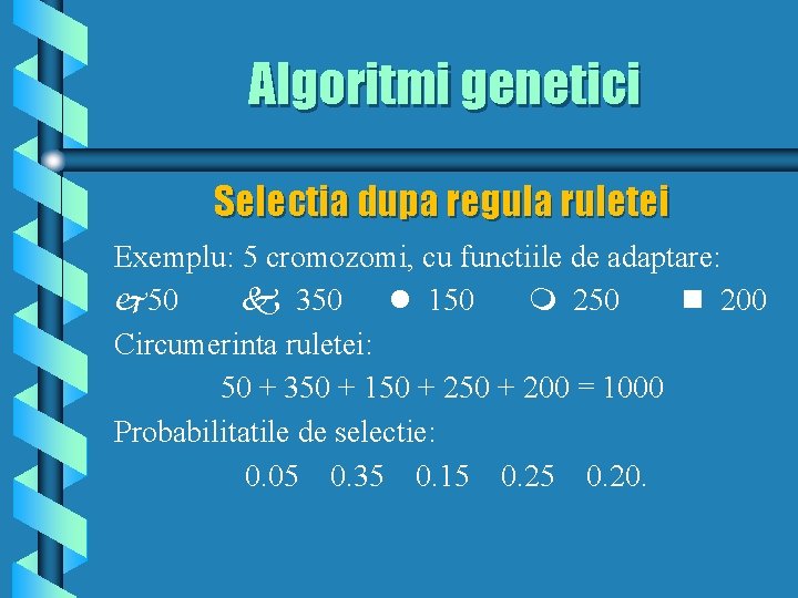 Algoritmi genetici Selectia dupa regula ruletei Exemplu: 5 cromozomi, cu functiile de adaptare: j