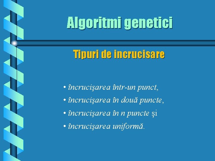 Algoritmi genetici Tipuri de incrucisare • încrucişarea într-un punct, • încrucişarea în două puncte,