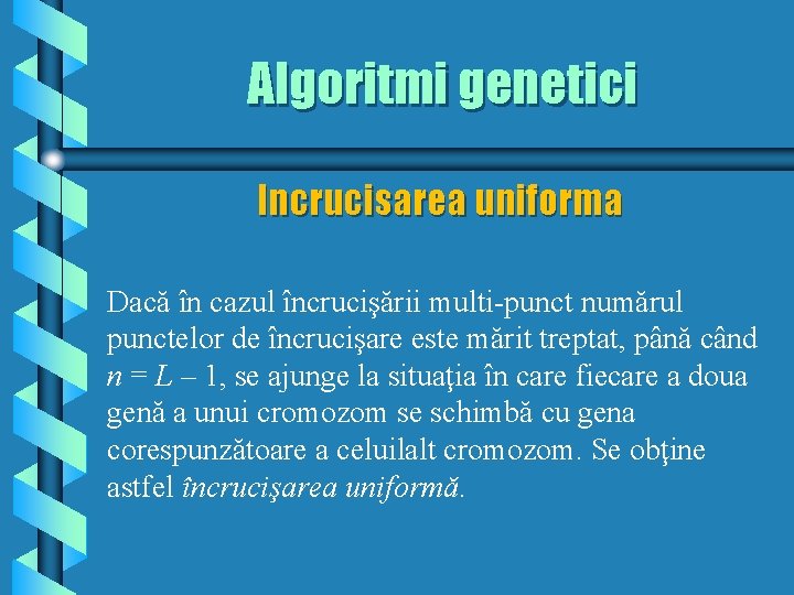 Algoritmi genetici Incrucisarea uniforma Dacă în cazul încrucişării multi-punct numărul punctelor de încrucişare este