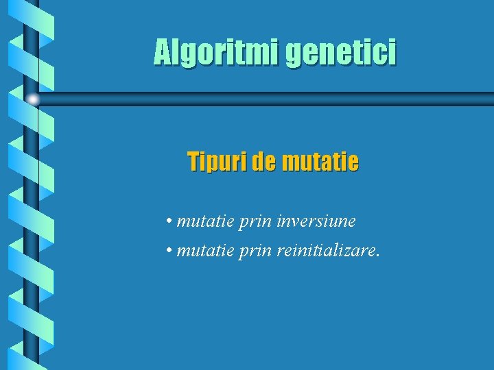 Algoritmi genetici Tipuri de mutatie • mutatie prin inversiune • mutatie prin reinitializare. 