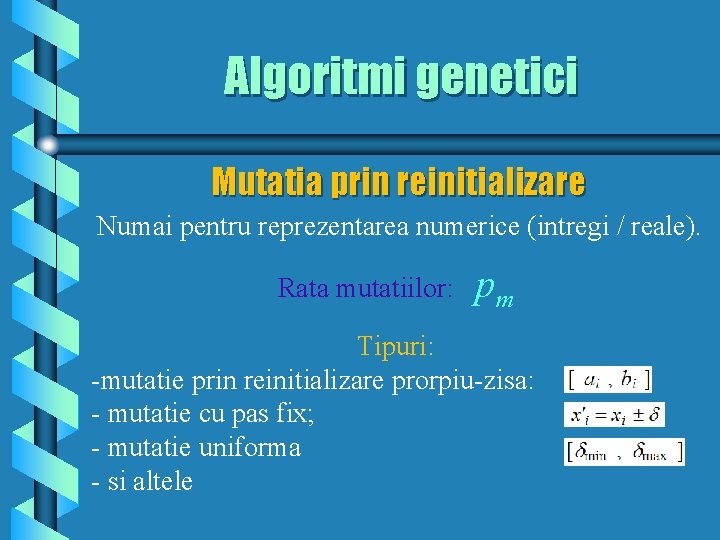 Algoritmi genetici Mutatia prin reinitializare Numai pentru reprezentarea numerice (intregi / reale). Rata mutatiilor: