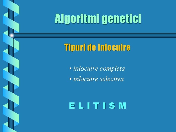 Algoritmi genetici Tipuri de inlocuire • inlocuire completa • inlocuire selectiva ELITISM 