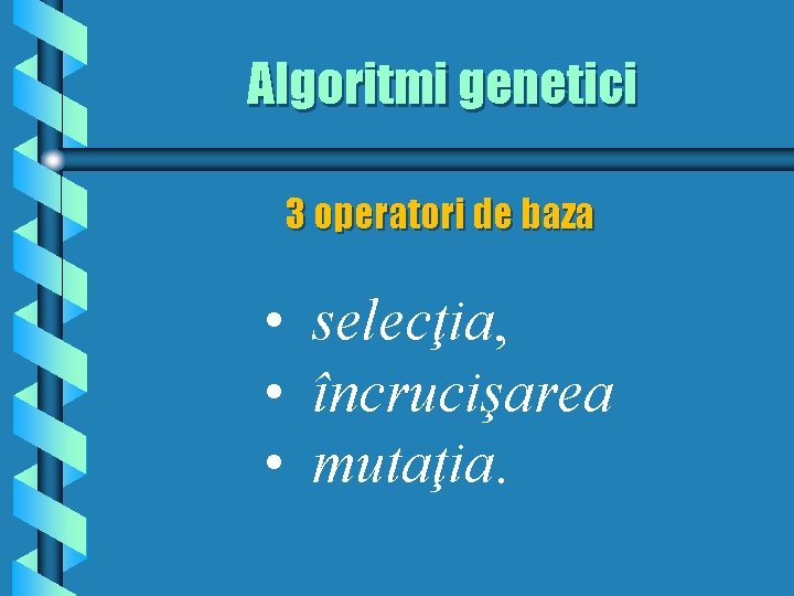 Algoritmi genetici 3 operatori de baza • selecţia, • încrucişarea • mutaţia. 