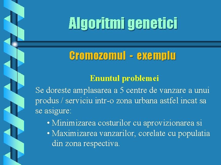 Algoritmi genetici Cromozomul - exemplu Enuntul problemei Se doreste amplasarea a 5 centre de