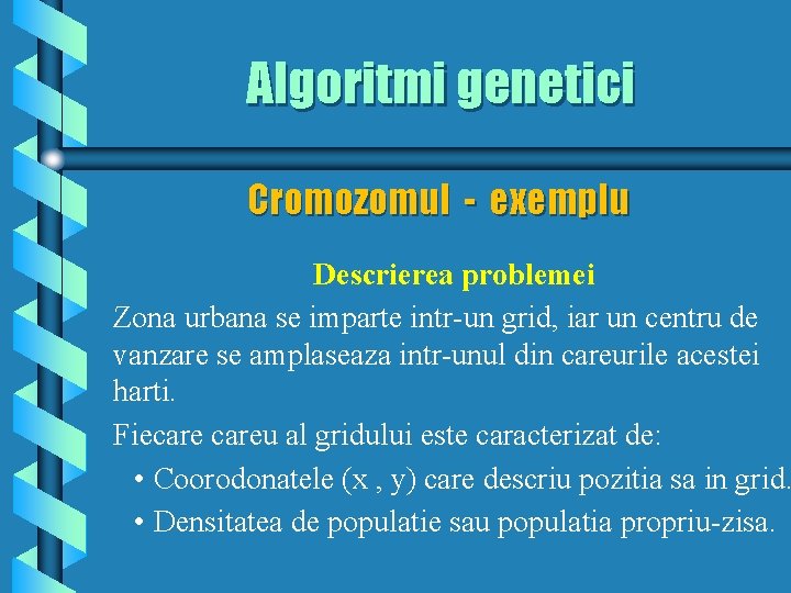 Algoritmi genetici Cromozomul - exemplu Descrierea problemei Zona urbana se imparte intr-un grid, iar