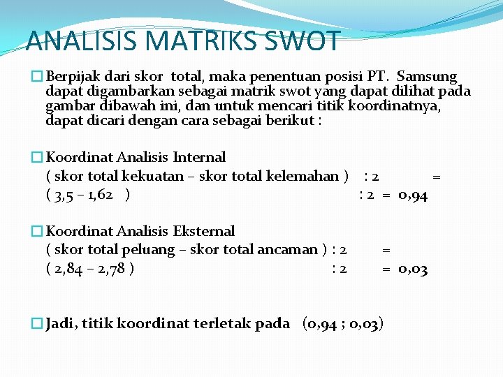 ANALISIS MATRIKS SWOT �Berpijak dari skor total, maka penentuan posisi PT. Samsung dapat digambarkan