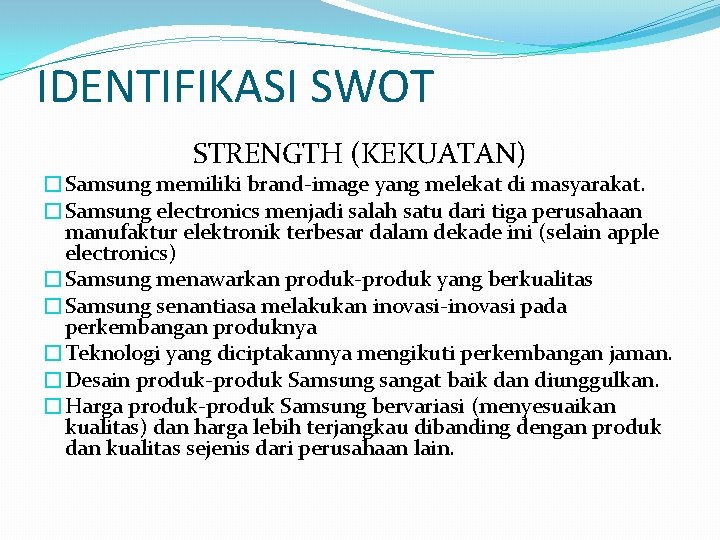 IDENTIFIKASI SWOT STRENGTH (KEKUATAN) �Samsung memiliki brand-image yang melekat di masyarakat. �Samsung electronics menjadi