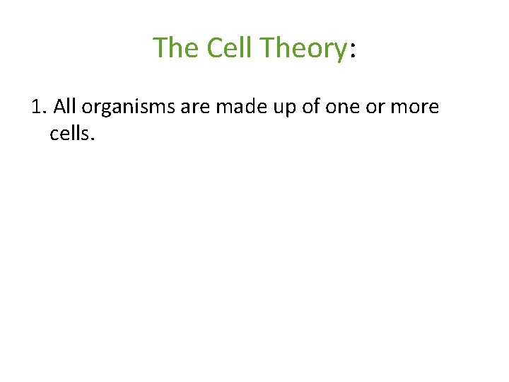 The Cell Theory: 1. All organisms are made up of one or more cells. The Cell Theory: 1. All organisms are made up of one or more cells.