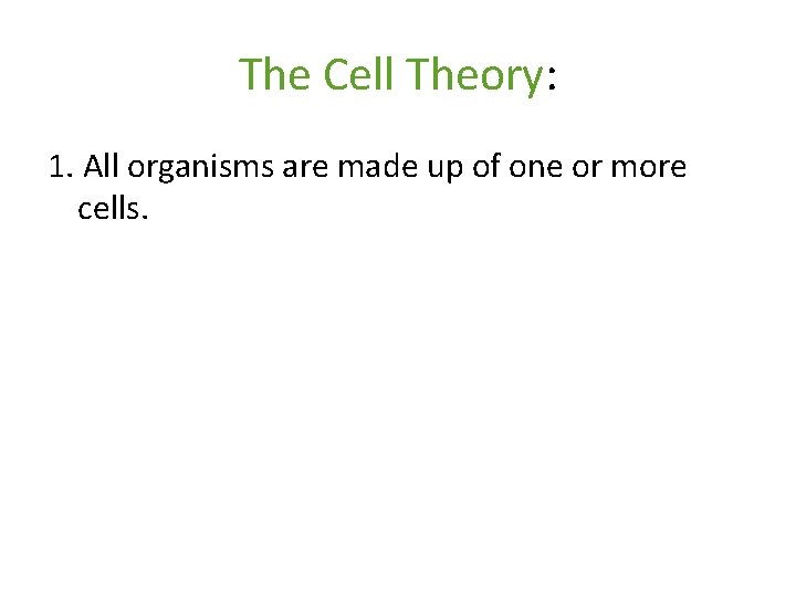 The Cell Theory: 1. All organisms are made up of one or more cells.