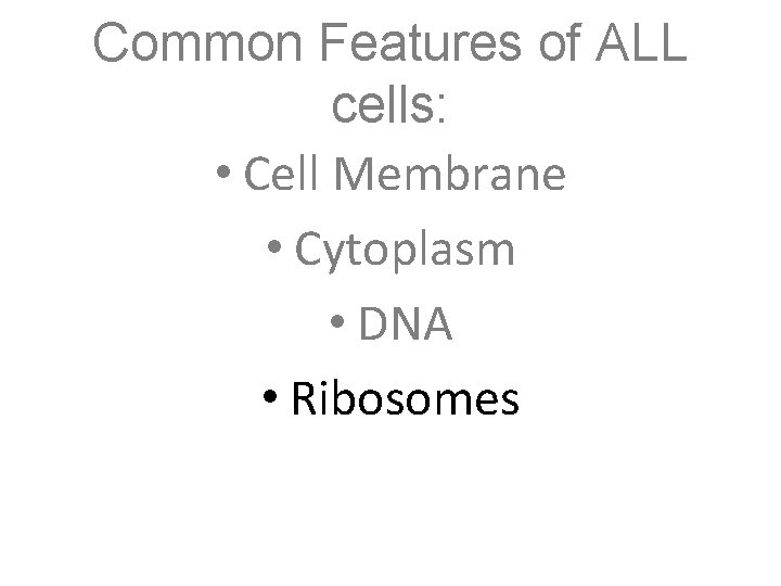 Common Features of ALL cells: • Cell Membrane • Cytoplasm • DNA • Ribosomes Common Features of ALL cells: • Cell Membrane • Cytoplasm • DNA • Ribosomes