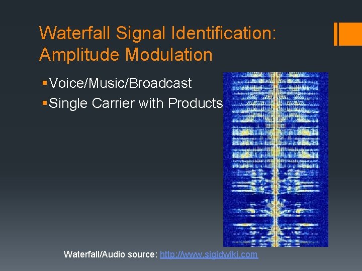 Waterfall Signal Identification: Amplitude Modulation § Voice/Music/Broadcast § Single Carrier with Products Waterfall/Audio source: