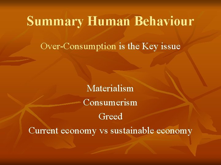 Summary Human Behaviour Over-Consumption is the Key issue Materialism Consumerism Greed Current economy vs