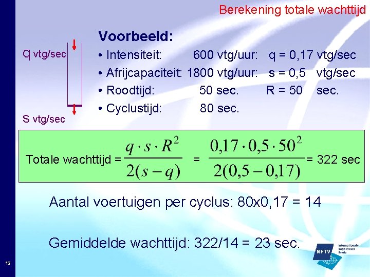 Berekening totale wachttijd Voorbeeld: q vtg/sec s vtg/sec • Intensiteit: 600 vtg/uur: q =