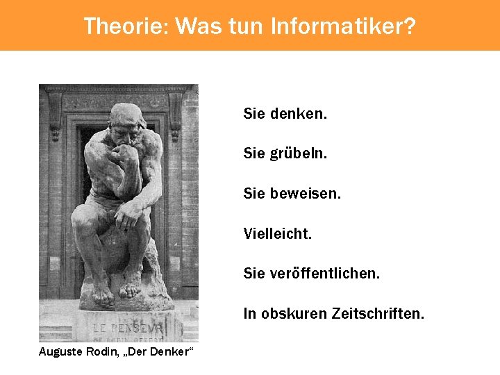 Theorie: Was tun Informatiker? Sie denken. Sie grübeln. Sie beweisen. Vielleicht. Sie veröffentlichen. In