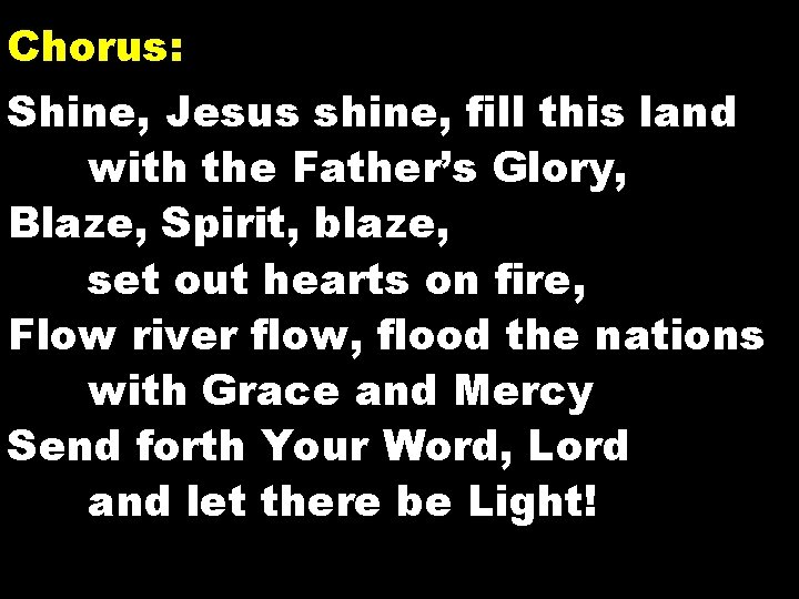 Chorus: Shine, Jesus shine, fill this land with the Father’s Glory, Blaze, Spirit, blaze,